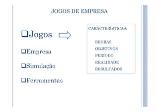 JOGOS DE EMPRESA
Jogos
Empresa
CARACTERÍSTICAS:
REGRAS
OBJETIVOS
PERÍODO
Simulação
Ferramentas
PERÍODO
REALIDADE
RESULTADOS
 