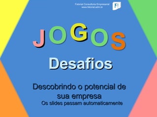 J Desafios G Descobrindo o potencial de sua empresa Fatorial Consultoria Empresarial www.fatorial.adm.br Os slides passam automaticamente 