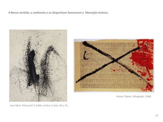 4.Nesse sentido, o ambiente e os dispositvos favorecem a liberação motora.
Joan Miró. Pintura II/ V 1960, acrílico s/ tela, 92 x 73.
Antoni Tápies, lithograph, 1968.
12
 