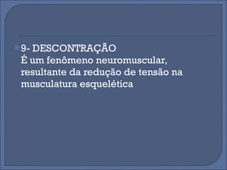 9- DESCONTRAÇÃO É um fenômeno neuromuscular, resultante da redução de tensão na musculatura esquelética 