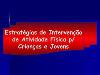 Estratégias de Intervenção
de Atividade Física p/
Crianças e Jovens
 