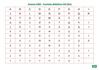 A B C D E F G H I
J K L M N O P Q R
S T U V W X Y Z
a b c d e f g h i
j k l m n o p q r
s t u v w x y z
A B C D E F G H I
J K L M N O P Q R
S T U V W X Y Z
a B c d e f g h i
j K l m n o p q r
s t u v w x y z
Anexo CB2 - Cartela didática 02 (64)
119
 