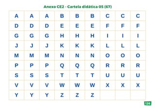 A A A B B B C C C
D D D E E E F F F
G G G H H H I I I
J J J K K K L L L
M M M N N N O O O
P P P Q Q Q R R R
S S S T T T U U U
V V V W W W X X X
Y Y Y Z Z Z
Anexo CE2 - Cartela didática 05 (67)
126
 