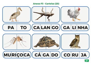 97
Anexo F3 - Cartelas (25)
CA LAN GO GA LI NHA
MURI
PA TO
ÇOCA CÁ GA DO CO RU JA
 