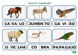 98
Anexo F4 - Cartelas (25)
JU MEN TO GA VI ÃO
CO BRA
CA VA LO
O VE LHA PA PA GA IO
 