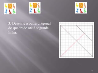 3. Desenhe a outra diagonal
do quadrado até à segunda
linha.




                              10
 