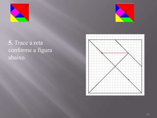 5. Trace a reta
conforme a figura
abaixo.




                    12
 