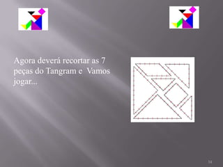 Agora deverá recortar as 7
peças do Tangram e Vamos
jogar...




                             14
 
