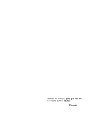 6
“Educai as crianças, para que não seja
necessário punir os adultos”.
Pitágoras
 