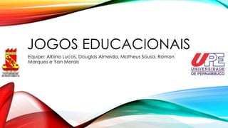 JOGOS EDUCACIONAIS
Equipe: Albino Lucas, Douglas Almeida, Matheus Sousa, Ramon
Marques e Yan Morais
 