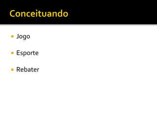  Jogo
 Esporte
 Rebater
 