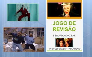 JOGO DE
REVISÃO
SEGUNDO ANO E.M.
PROFESSORA ESP. PAULA MEYER
 