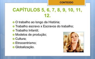 CAPÍTULOS 5, 6, 7, 8, 9, 10, 11,
12.
 O trabalho ao longo da História;
 Trabalho escravo x Escravos do trabalho;
 Traba...