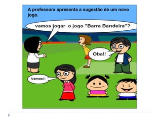 A professora apresenta a sugestão de um novo
jogo.
 