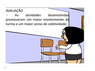 AVALIAÇÃO
- As atividades desenvolvidas
promoveram um maior envolvimento da
turma e um maior senso de coletividade;
 