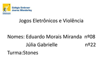 Jogos Eletrônicos e Violência
Nomes: Eduardo Morais Miranda nº08
Júlia Gabrielle
nº22
Turma:Stones

 