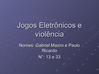Jogos Eletrônicos e
violência
Nomes: Gabriel Mazini e Paulo
Ricardo
N°: 13 e 33

 