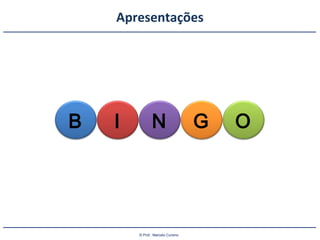 © Prof.: Marcelo Cursino
Apresentações
B I N G O
 