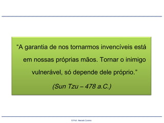 © Prof.: Marcelo Cursino
“A garantia de nos tornarmos invencíveis está
em nossas próprias mãos. Tornar o inimigo
vulnerável, só depende dele próprio.”
(Sun Tzu – 478 a.C.)
 
