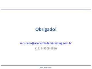 © Prof.: Marcelo Cursino
Obrigado!
mcursino@academiademarketing.com.br
(11) 9-9209-1826
 
