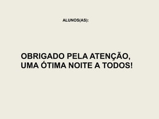 ALUNOS(AS):
OBRIGADO PELA ATENÇÃO,
UMA ÓTIMA NOITE A TODOS!
 