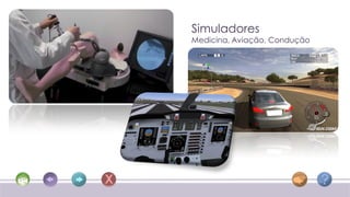 Simuladores
Medicina, Aviação, Condução
 