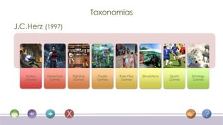 Taxonomias
J.C.Herz (1997)




   Action   Adventure   Fighting    Puzzle   Role-Play   Simulations   Sports   Strategy
   Games     Games      Games       Games     Games                    Games     Games
 