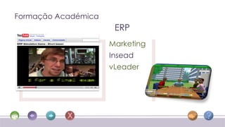Formação Académica
                      ERP
                     Marketing
                     Insead
                     vLeader
 