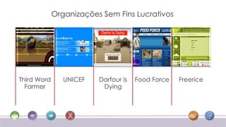 Organizações Sem Fins Lucrativos




Third Word      UNICEF   Darfour is   Food Force   Freerice
  Farmer                  Dying
 