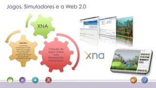 Jogos, Simuladores e a Web 2.0


                        XNA


       MMORPG
        Massively
   Multiplayer Online
    Game é um jogo            Criação de
     de computador
       que suporta            jogos online
   centenas de milhar             com
      de jogadores
    simultaneamente           ferramentas
                              interactivas
 