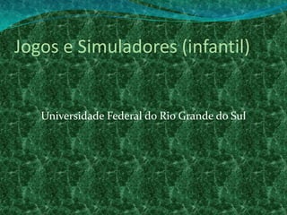 Jogos e Simuladores (infantil) Universidade Federal do Rio Grande do Sul  