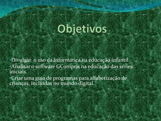 ObjetivosDivulgar o uso da informática na educação infantil.