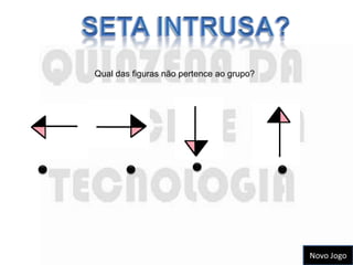 Qual das figuras não pertence ao grupo?




                                          Novo Jogo
 