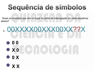 Quais os símbolos que vem no lugar do ponto de interrogação em cada sequência
abaixo?



 1.   00XXXX00XXX00XX??X
         00
         X0
         0X
         XX
 