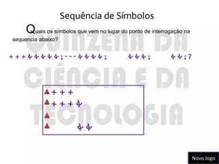 Sequência de Símbolos
     Quais os símbolos que vem no lugar do ponto de interrogação na
sequencia abaixo?


+++&&&&&;---&&&&;                          &&&;            &&;?



            •+++
            •+++&
            •
            •    &&


                                                                      Novo Jogo
 