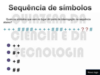 Quais os símbolos que vem no lugar do ponto de interrogação na sequência
abaixo?


+++ ####++++###++++??#


       ++
       #+
       +#
       ##                                                              Novo Jogo
 