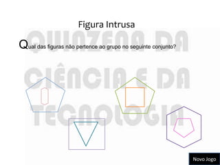 Figura Intrusa

Qual das figuras não pertence ao grupo no seguinte conjunto?




                                                               Novo Jogo
 