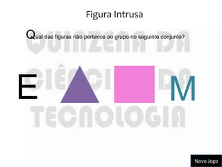 Figura Intrusa

Qual das figuras não pertence ao grupo no seguinte conjunto?



E                                                    M
                                                               Novo Jogo
 