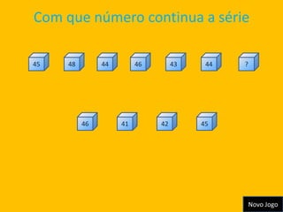 Com que número continua a série

45   48        44        46        43    44   ?




          46        41        42        45




                                                  Novo Jogo
 