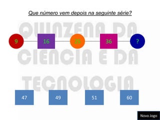 Que número vem depois na seguinte série?




9             16          25          36            ?




    47             49            51            60


                                                        Novo Jogo
 