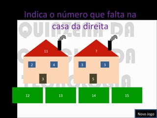 Indica o número que falta na casa da direita 12 13 14 15 Novo Jogo 11 2 4 3 ? 3 3 5 