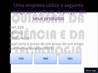 Uma empresa utiliza o seguinte código para reflectir os preços dos seus produtos XHY-329 VKS-701 RMBG-4658 Qual seria o preço de um preço de um artigo que tivesse as letras VGYK? Novo Jogo 