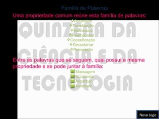 Uma propriedade comum reúne esta família de palavras: Assassino Torrefacção Horrissono Reempossar Coossificação  Dessoterrar Possessão Entre as palavras que se seguem, qual possui a mesma propriedade e se pode juntar à família: Massagem Accionista Arrombar Assessor Novo Jogo Família de Palavras 