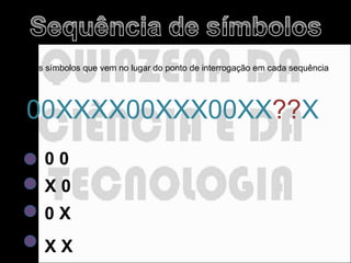 Quais os símbolos que vem no lugar do ponto de interrogação em cada sequência abaixo? 1.   00XXXX00XXX00XX ?? X X 0 X X 0 X 0 0 