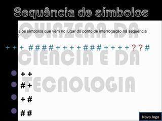 Quais os símbolos que vem no lugar do ponto de interrogação na sequência abaixo? + + +  # # # # + + + + # # # + + + +  ? ?  # + +  # + # # + #  Novo Jogo 