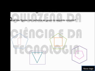 Figura Intrusa  Q ual das figuras não pertence ao grupo no seguinte conjunto? Novo Jogo 