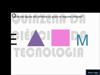 E M Figura Intrusa  Q ual das figuras não pertence ao grupo no seguinte conjunto? Novo Jogo 