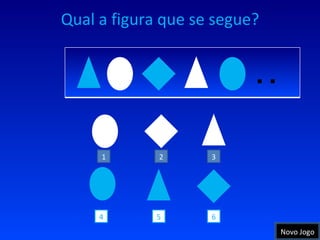Qual a figura que se segue? 4 3 1 2 6 5 … Novo Jogo 
