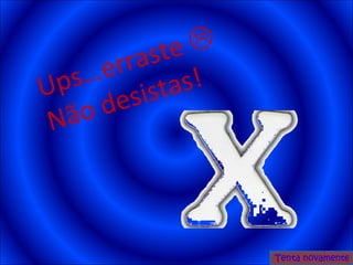 Ups…erraste   Não desistas! Tenta novamente 