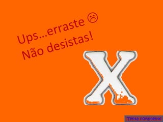 Ups…erraste   Não desistas! Tenta novamente 